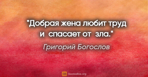 Григорий Богослов цитата: "Добрая жена любит труд и спасает от зла."