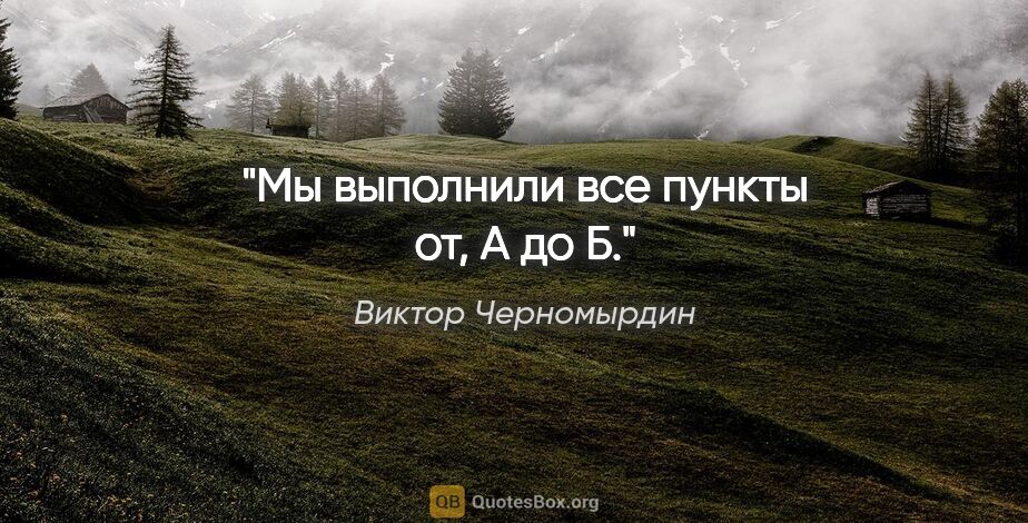 Виктор Черномырдин цитата: "Мы выполнили все пункты от, А до Б."