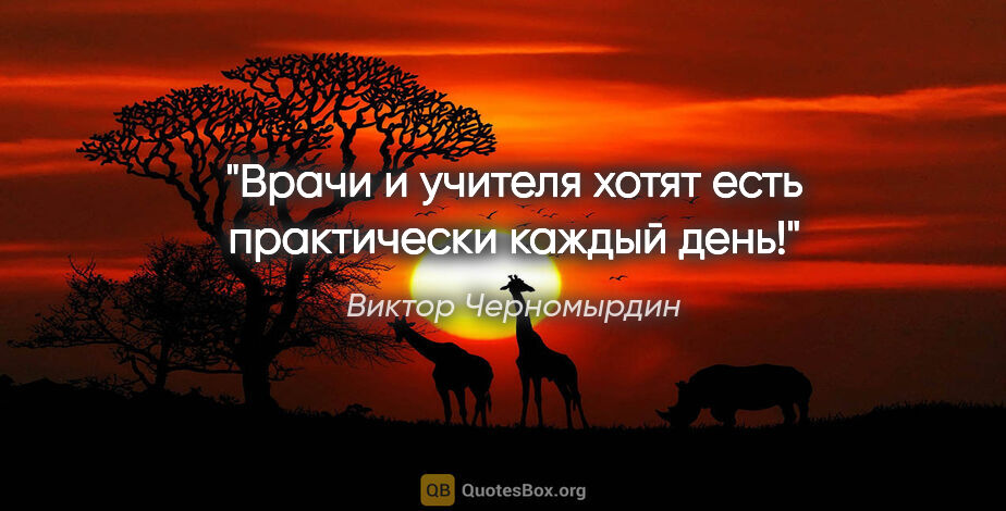 Виктор Черномырдин цитата: "Врачи и учителя хотят есть практически каждый день!"