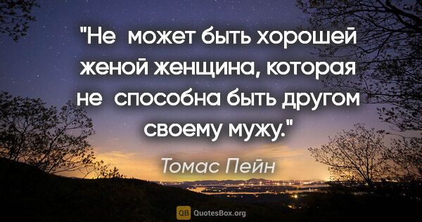 Томас Пейн цитата: "Не может быть хорошей женой женщина, которая не способна быть..."