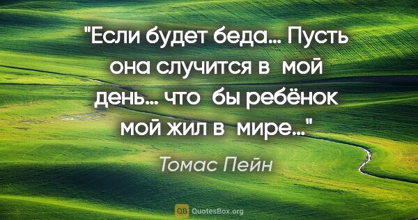 Томас Пейн цитата: "Если будет беда… Пусть она случится в мой день… что бы ребёнок..."