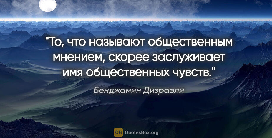 Бенджамин Дизраэли цитата: "То, что называют общественным мнением, скорее заслуживает имя..."