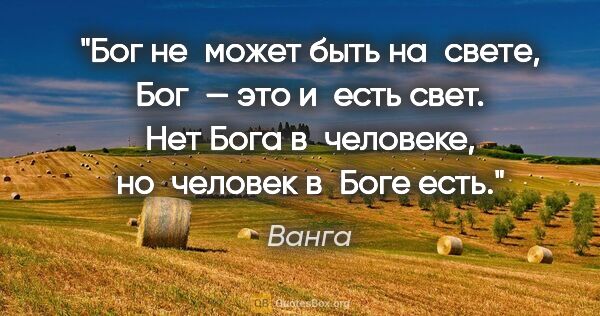 Ванга цитата: "Бог не может быть на свете, Бог — это и есть свет. Нет Бога..."