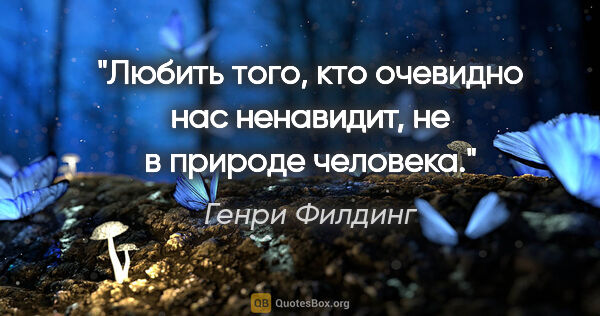 Генри Филдинг цитата: "Любить того, кто очевидно нас ненавидит, не в природе человека."