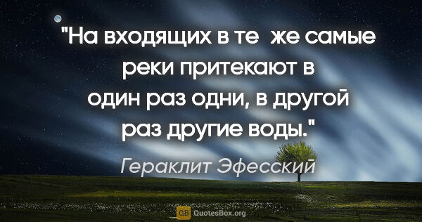 Гераклит Эфесский цитата: "На входящих в те же самые реки притекают в один раз одни, в..."