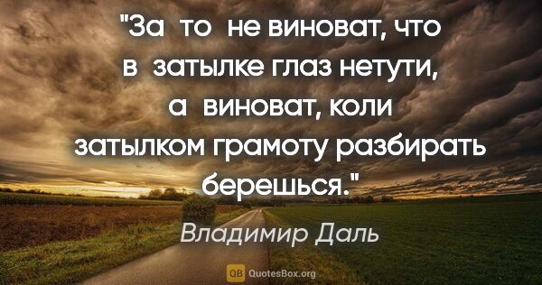 Владимир Даль цитата: "За то не виноват, что в затылке глаз нетути, а виноват, коли..."