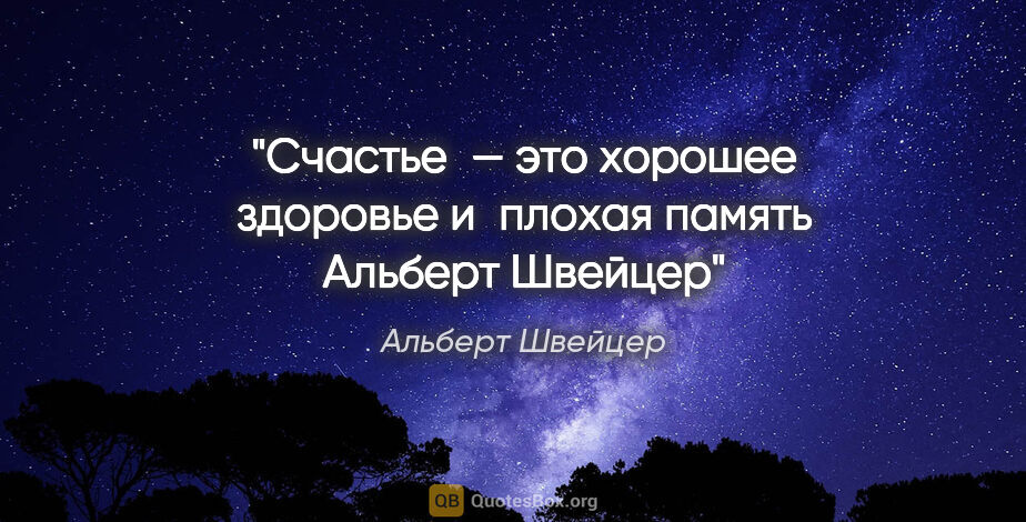 Альберт Швейцер цитата: "Счастье — это хорошее здоровье и плохая память
Альберт Швейцер"