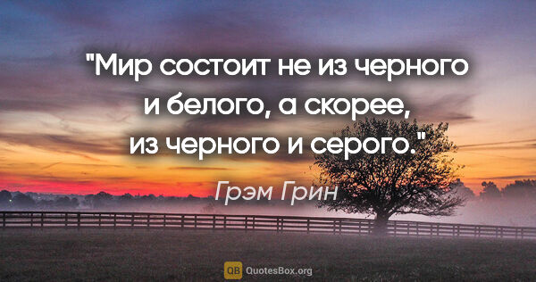 Грэм Грин цитата: "Мир состоит не из черного и белого, а скорее, из черного и..."