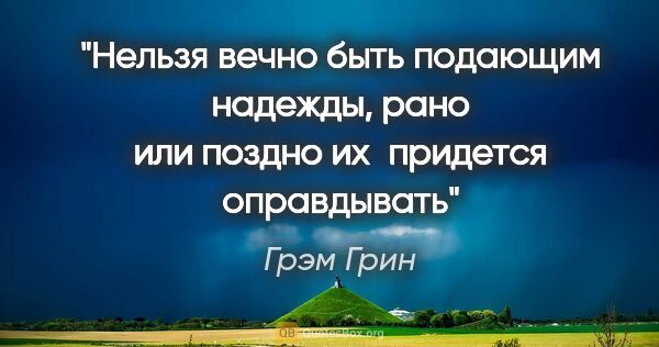 Грэм Грин цитата: "Нельзя вечно быть подающим надежды, рано или поздно..."