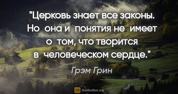 Грэм Грин цитата: "Церковь знает все законы. Но она и понятия не имеет о том, что..."