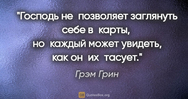 Грэм Грин цитата: "Господь не позволяет заглянуть себе в карты, 
но каждый может..."