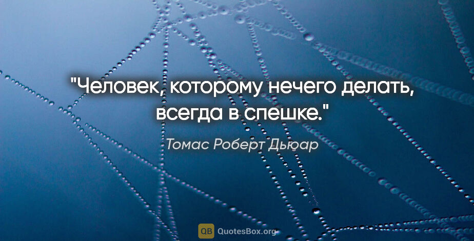 Томас Роберт Дьюар цитата: "Человек, которому нечего делать, всегда в спешке."