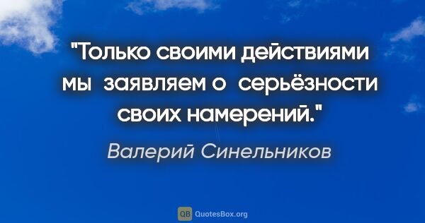 Валерий Синельников цитата: "Только своими действиями мы заявляем о серьёзности своих..."