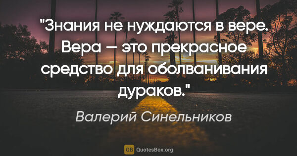 Валерий Синельников цитата: "Знания не нуждаются в вере. Вера — это прекрасное средство для..."