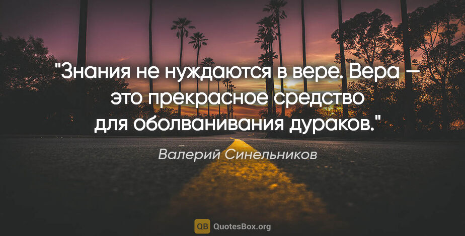 Валерий Синельников цитата: "Знания не нуждаются в вере. Вера — это прекрасное средство для..."