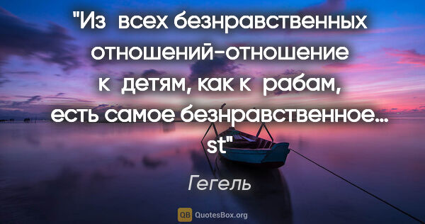 Гегель цитата: "Из всех безнравственных отношений-отношение к детям, как..."