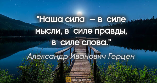 Александр Иванович Герцен цитата: "Наша сила — в силе мысли, в силе правды, в силе слова."