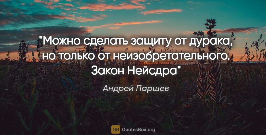 Андрей Паршев цитата: "Можно сделать защиту от дурака, но только..."