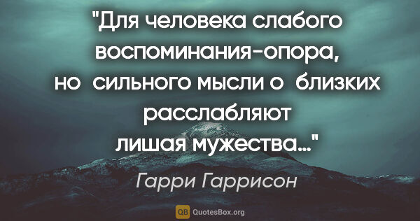 Гарри Гаррисон цитата: "Для человека слабого воспоминания-опора, но сильного мысли..."