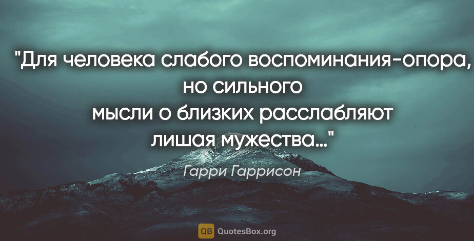 Гарри Гаррисон цитата: "Для человека слабого воспоминания-опора, но сильного мысли..."