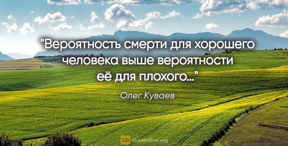 Олег Куваев цитата: "Вероятность смерти для хорошего человека выше вероятности её..."