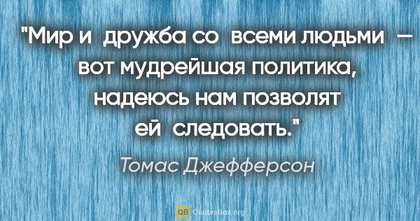 Томас Джефферсон цитата: "Мир и дружба со всеми людьми — вот мудрейшая политика, надеюсь..."