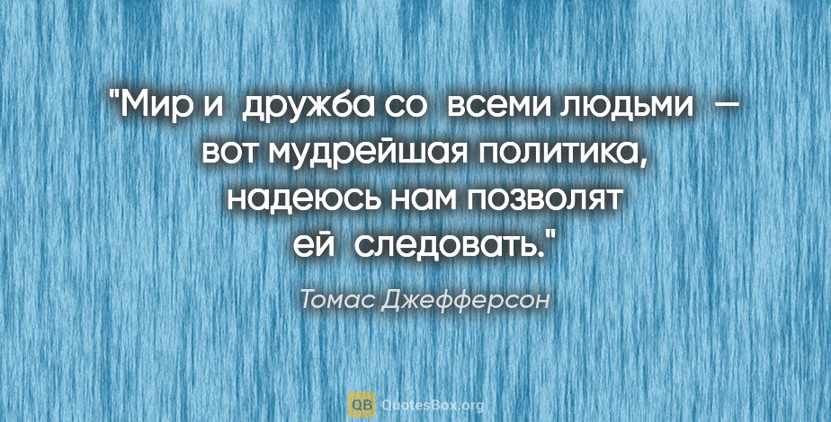 Томас Джефферсон цитата: "Мир и дружба со всеми людьми — вот мудрейшая политика, надеюсь..."