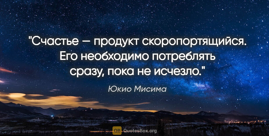 Юкио Мисима цитата: "Счастье — продукт скоропортящийся. Его необходимо потреблять..."