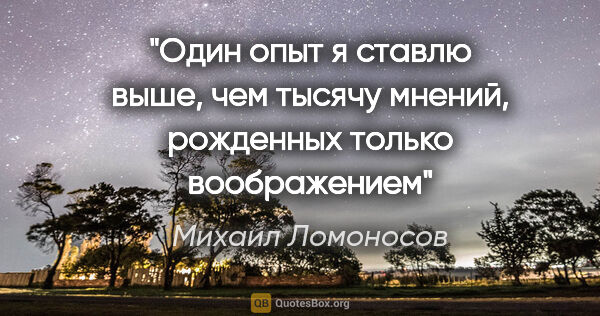 Михаил Ломоносов цитата: "Один опыт я ставлю выше, чем тысячу мнений, рожденных только..."