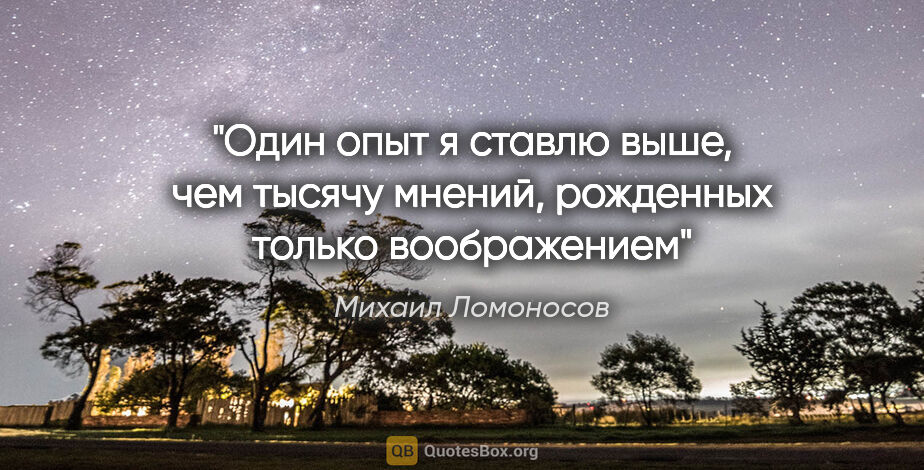 Михаил Ломоносов цитата: "Один опыт я ставлю выше, чем тысячу мнений, рожденных только..."