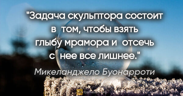 Микеланджело Буонарроти цитата: "Задача скульптора состоит в том, чтобы взять глыбу мрамора..."