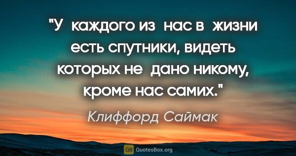 Клиффорд Саймак цитата: "У каждого из нас в жизни есть спутники, видеть которых не дано..."