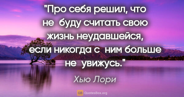 Хью Лори цитата: "Про себя решил, что не буду считать свою жизнь неудавшейся,..."