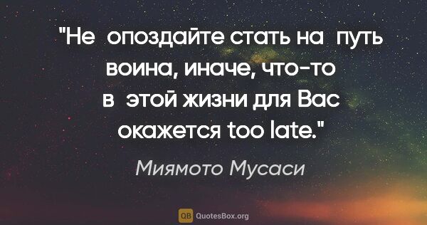 Миямото Мусаси цитата: "Не опоздайте стать на путь воина, иначе, что-то в этой жизни..."