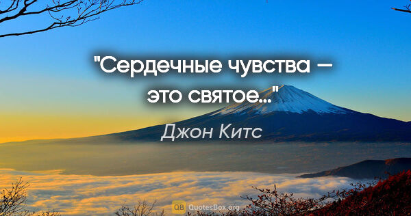 Джон Китс цитата: "Сердечные чувства — это святое…"