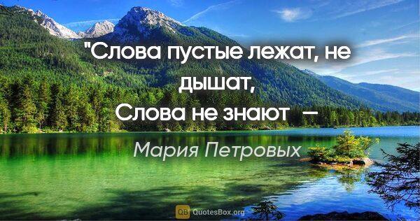 Мария Петровых цитата: "Слова пустые лежат, не дышат,
Слова не знают — зачем их пишут…"