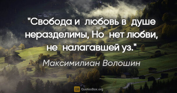Максимилиан Волошин цитата: "Свобода и любовь в душе неразделимы,
Но нет любви,..."