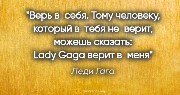Леди Гага цитата: "Верь в себя. Тому человеку, который в тебя не верит, можешь..."