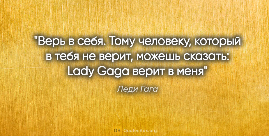 Леди Гага цитата: "Верь в себя. Тому человеку, который в тебя не верит, можешь..."