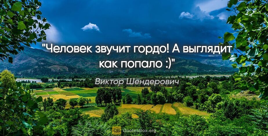 Виктор Шендерович цитата: "Человек звучит гордо! А выглядит как попало :)"