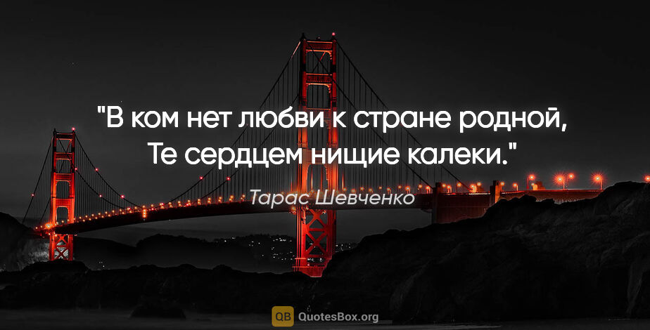 Тарас Шевченко цитата: "В ком нет любви к стране родной, Те сердцем нищие калеки."