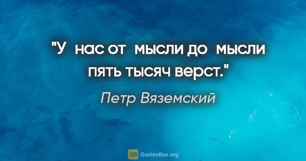 Петр Вяземский цитата: "У нас от мысли до мысли пять тысяч верст."