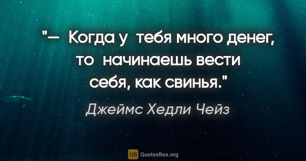 Джеймс Хедли Чейз цитата: "— «Когда у тебя много денег, то начинаешь вести себя, как..."