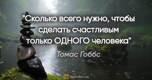 Томас Гоббс цитата: "Сколько всего нужно, чтобы сделать счастливым только ОДНОГО..."