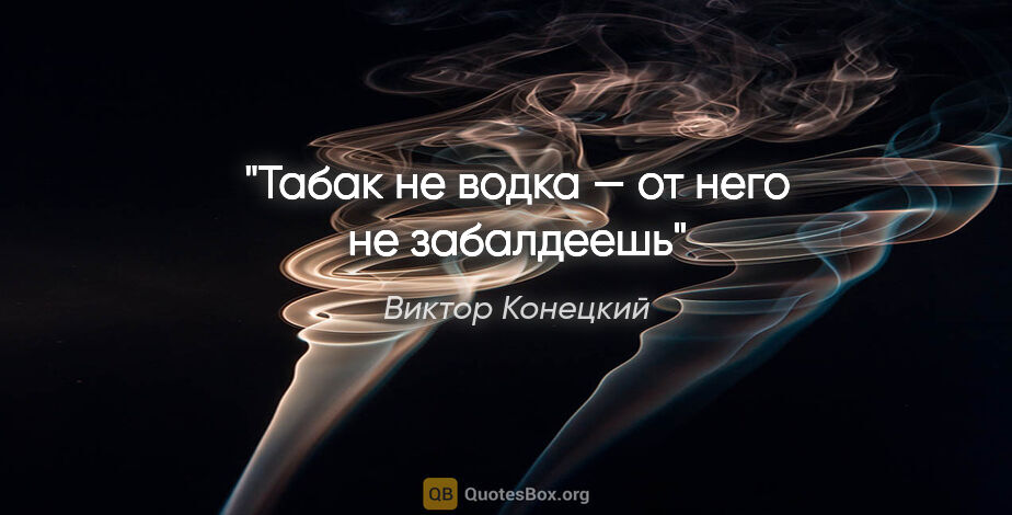Виктор Конецкий цитата: "Табак не водка — от него не забалдеешь"