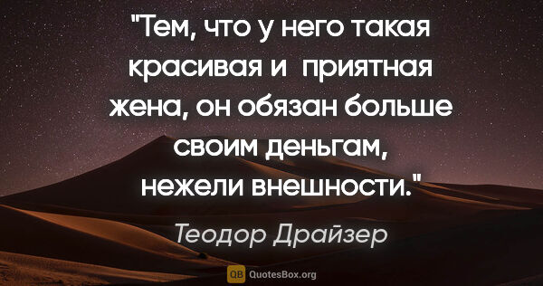 Теодор Драйзер цитата: "Тем, что у него такая красивая и приятная жена, он обязан..."