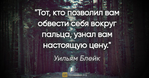 Уильям Блейк цитата: "Тот, кто позволил вам обвести себя вокруг пальца, узнал вам..."