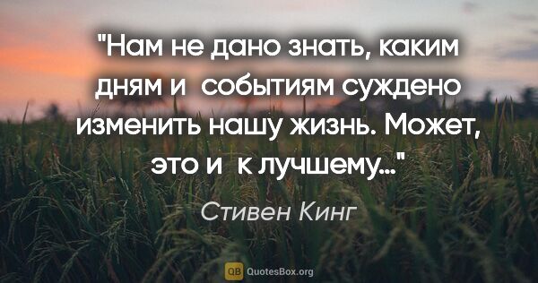 Стивен Кинг цитата: "Нам не дано знать, каким дням и событиям суждено изменить нашу..."