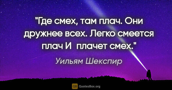 Уильям Шекспир цитата: "Где смех, там плач.

Они дружнее всех.

Легко смеется..."