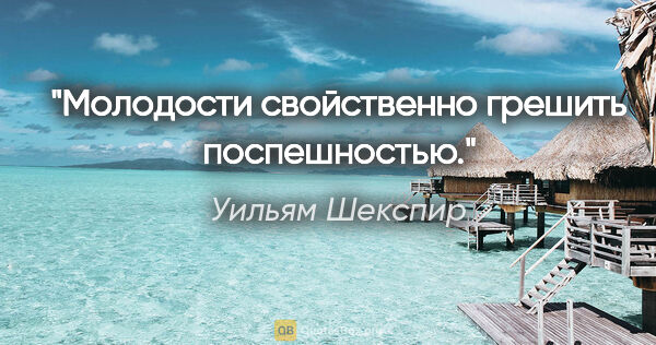 Уильям Шекспир цитата: "Молодости свойственно грешить поспешностью."